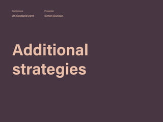 Additional
strategies
UX Scotland 2019 Simon Duncan
Conference Presenter
 