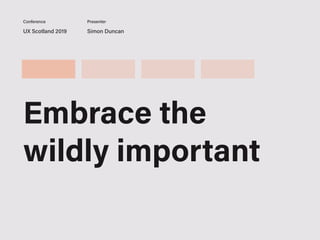 UX Scotland 2019 Simon Duncan
Conference Presenter
Embrace the
wildly important
 