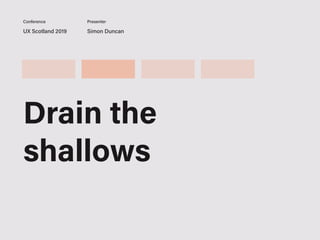 UX Scotland 2019 Simon Duncan
Conference Presenter
Drain the
shallows
 