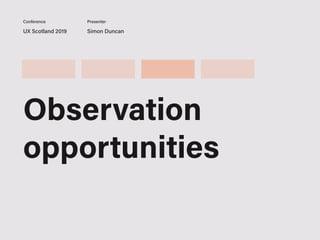 UX Scotland 2019 Simon Duncan
Conference Presenter
Observation
opportunities
 