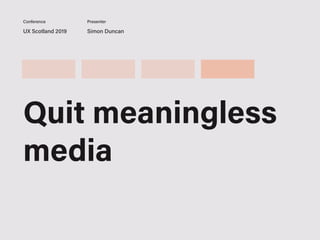 UX Scotland 2019 Simon Duncan
Conference Presenter
Quit meaningless
media
 