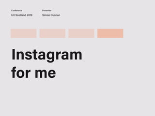 UX Scotland 2019 Simon Duncan
Conference Presenter
Instagram
for me
 