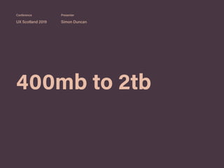 400mb to 2tb
UX Scotland 2019 Simon Duncan
Conference Presenter
 