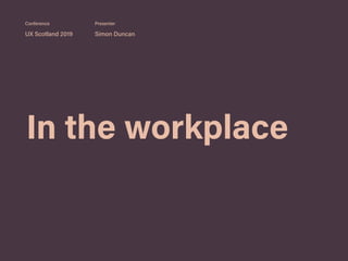 In the workplace
UX Scotland 2019 Simon Duncan
Conference Presenter
 
