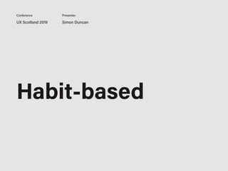 UX Scotland 2019 Simon Duncan
Conference Presenter
Habit-based
 