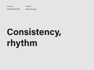 UX Scotland 2019 Simon Duncan
Conference Presenter
Consistency,
rhythm
 