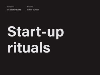 Start-up
rituals
UX Scotland 2019 Simon Duncan
Conference Presenter
 
