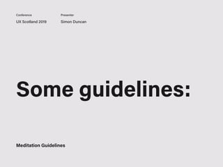 UX Scotland 2019 Simon Duncan
Conference Presenter
Some guidelines:
Meditation Guidelines
 