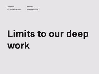 UX Scotland 2019 Simon Duncan
Conference Presenter
Limits to our deep
work
 
