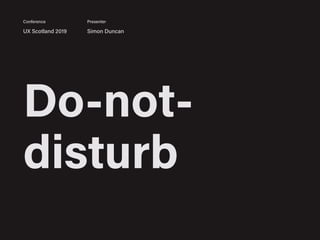 Do-not-
disturb
UX Scotland 2019 Simon Duncan
Conference Presenter
 