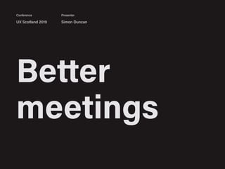 Better
meetings
UX Scotland 2019 Simon Duncan
Conference Presenter
 
