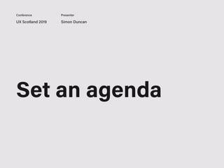 UX Scotland 2019 Simon Duncan
Conference Presenter
Set an agenda
 