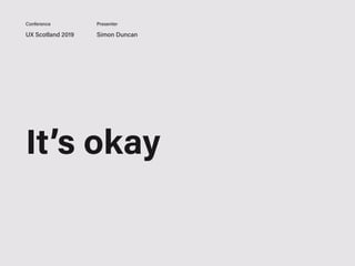 UX Scotland 2019 Simon Duncan
Conference Presenter
It’s okay
 