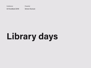 UX Scotland 2019 Simon Duncan
Conference Presenter
Library days
 