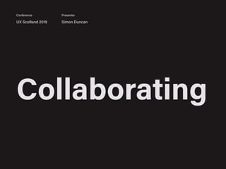 Collaborating
UX Scotland 2019 Simon Duncan
Conference Presenter
 