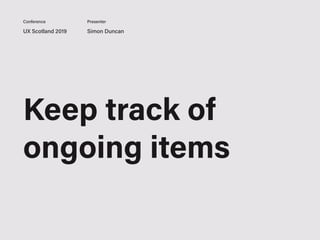 UX Scotland 2019 Simon Duncan
Conference Presenter
Keep track of
ongoing items
 