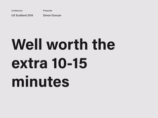 UX Scotland 2019 Simon Duncan
Conference Presenter
Well worth the
extra 10-15
minutes
 