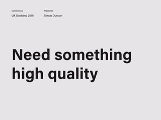 UX Scotland 2019 Simon Duncan
Conference Presenter
Need something
high quality
 