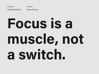 Focus is a
muscle, not
a switch.
UX Scotland 2019 Simon Duncan
Conference Presenter
 