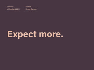 Expect more.
UX Scotland 2019 Simon Duncan
Conference Presenter
 