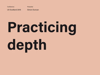 UX Scotland 2019 Simon Duncan
Conference Presenter
Practicing
depth
 