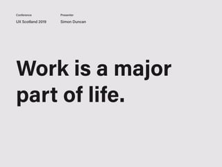 Work is a major
part of life.
UX Scotland 2019 Simon Duncan
Conference Presenter
 