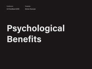 Psychological
Benefits
UX Scotland 2019 Simon Duncan
Conference Presenter
 