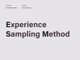 Experience
Sampling Method
UX Scotland 2019 Simon Duncan
Conference Presenter
 
