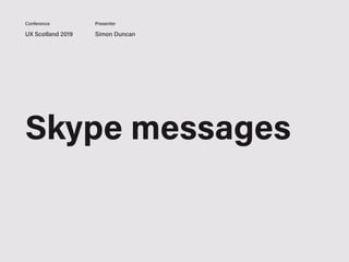 UX Scotland 2019 Simon Duncan
Conference Presenter
Skype messages
 