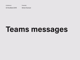 UX Scotland 2019 Simon Duncan
Conference Presenter
Teams messages
 