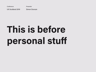 UX Scotland 2019 Simon Duncan
Conference Presenter
This is before
personal stuﬀ
 