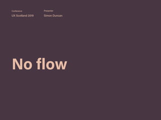 No flow
UX Scotland 2019 Simon Duncan
Conference Presenter
 
