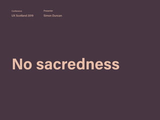 No sacredness
UX Scotland 2019 Simon Duncan
Conference Presenter
 