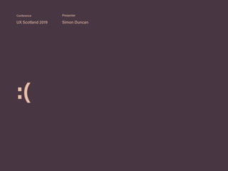 :(
UX Scotland 2019 Simon Duncan
Conference Presenter
 