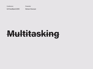 UX Scotland 2019 Simon Duncan
Conference Presenter
Multitasking
 