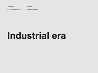 UX Scotland 2019 Simon Duncan
Conference Presenter
Industrial era
 