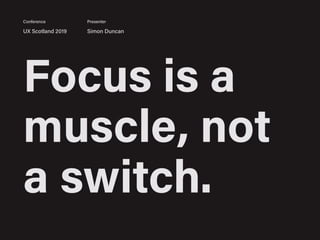 Focus is a
muscle, not
a switch.
UX Scotland 2019 Simon Duncan
Conference Presenter
 