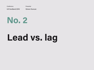 UX Scotland 2019 Simon Duncan
Conference Presenter
No. 2
Lead vs. lag
 