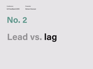 UX Scotland 2019 Simon Duncan
Conference Presenter
No. 2
Lead vs. lag
 