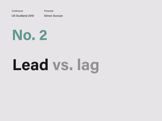 UX Scotland 2019 Simon Duncan
Conference Presenter
No. 2
Lead vs. lag
 