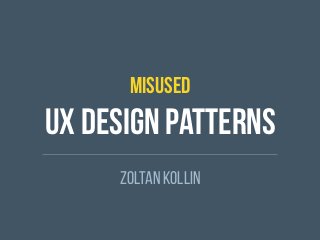 MISUSED
UX Design patterns
Zoltan Kollin
 