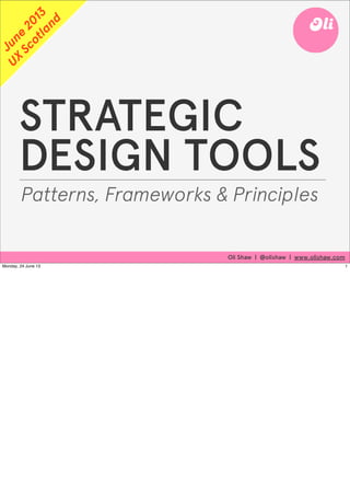 STRATEGIC
DESIGN TOOLS
Patterns, Frameworks & Principles
Oli Shaw | @olishaw | www.olishaw.com
June
2013
UX
Scotland
1Monday, 24 June 13
 