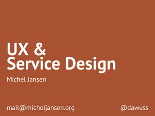 UX & 
Michel Jansen 
@dawuss 
Service Design 
mail@micheljansen.org 
 