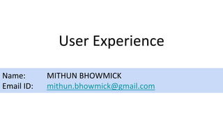 User Experience
Name: MITHUN BHOWMICK
Email ID: mithun.bhowmick@gmail.com
 