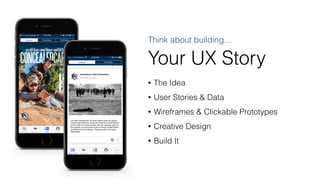 Think about building…
Your UX Story
• The Idea
• User Stories & Data
• Wireframes & Clickable Prototypes
• Creative Design
• Build It
 