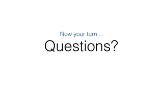 Questions?
Now your turn…
 