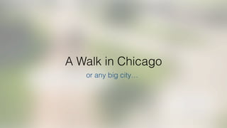 A Walk in Chicago
or any big city…
 