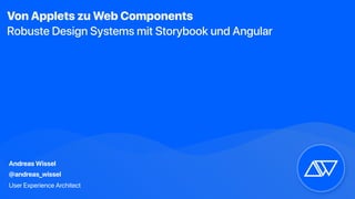 Andreas Wissel
@andreas_wissel
User Experience Architect
Von Applets zu Web Components
Robuste Design Systems mit Storybook und Angular
 