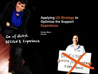 Applying UX Strategy to
Optimize the Support
Experience
Kirsten Mann
Aconex
 