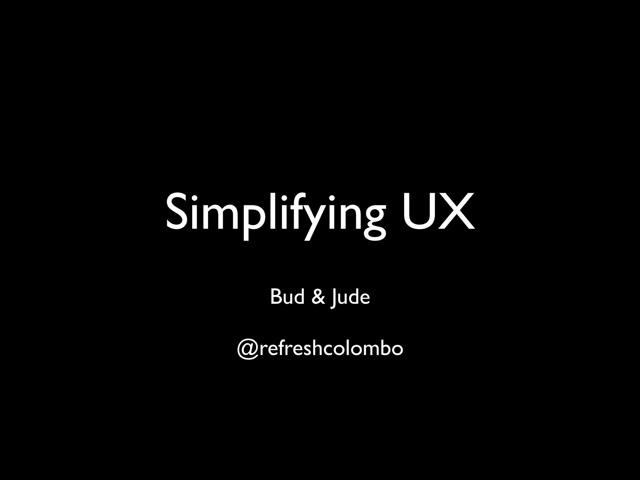 Simplifying UX
Bud & Jude
@refreshcolombo